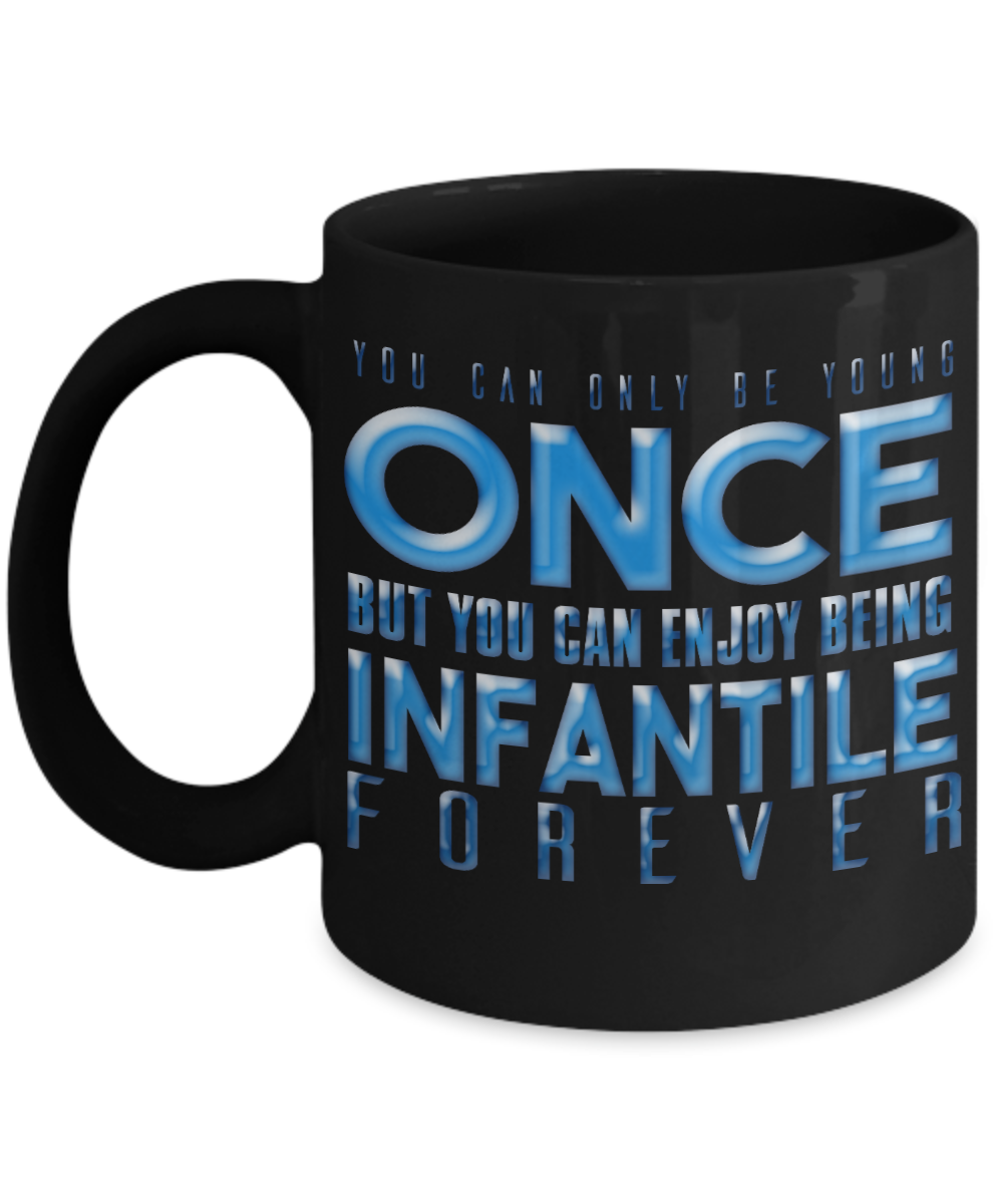 You Can Be Young Once But You Can Enjoy Being Infantile Forever- Black Porcelain Coffee Mug 11 Oz Funny Quotes Coffee Mug