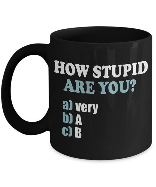 How Stupid Are You- Black Porcelain Coffee Mug 11 Oz Funny Quotes Coffee Mug