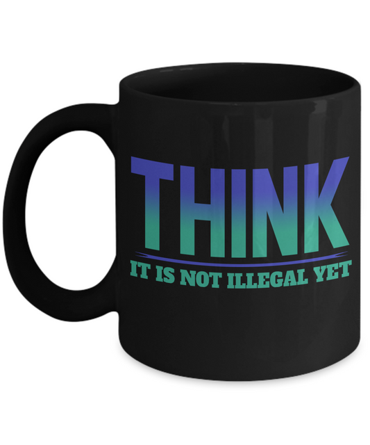 Think-It Is Not Illegal Yet -Black Porcelain Coffee Mug 11 Oz Funny Quotes Coffee Mug
