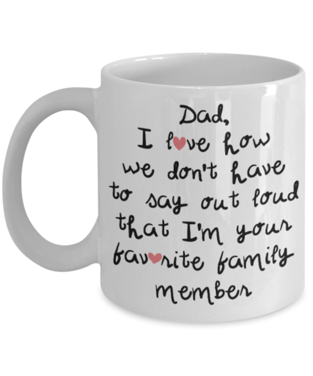 Dad gift mugs, Dad I love how we don't have to say out loud that I'm your favorite family member - Funny White Porcelain Coffee Mug Cute Ceramic Cup 11 oz
