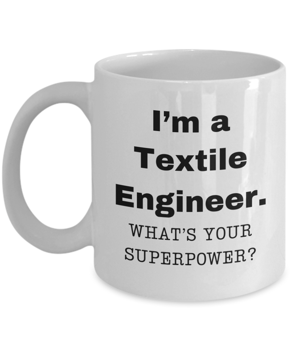 I am a Textile Engineer, what is your super power, Textile Engineer coffee mug, Birthday cup for Textile Engineer -11 oz White ceramic mug