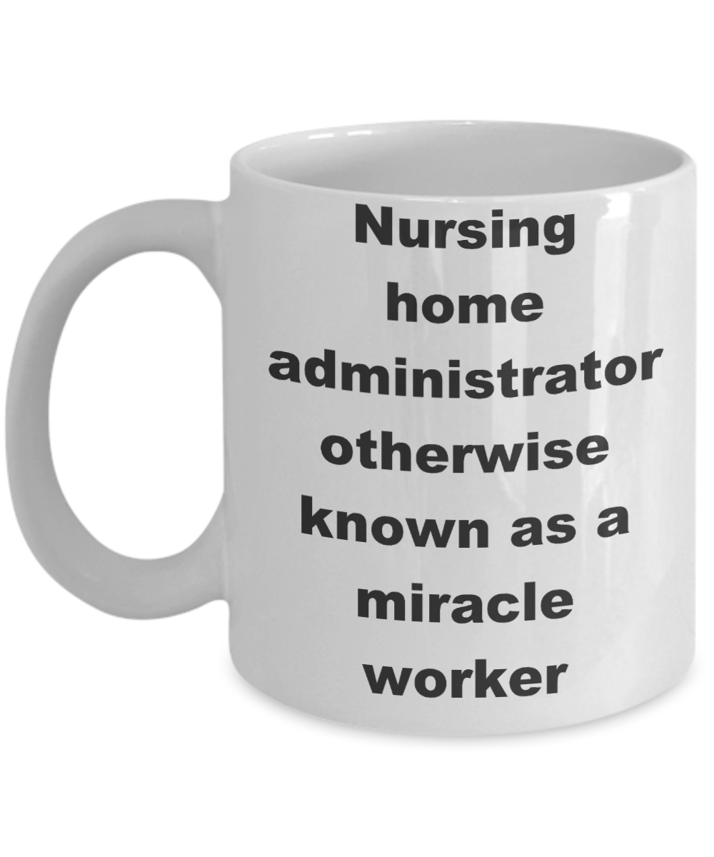 Nursing home administrator coffee mug - Nursing home administrator otherwise known as a miracle worker - White Porcelain Coffee Cup,Premium 11 oz Funny Mugs White coffee cup Gifts Ideas