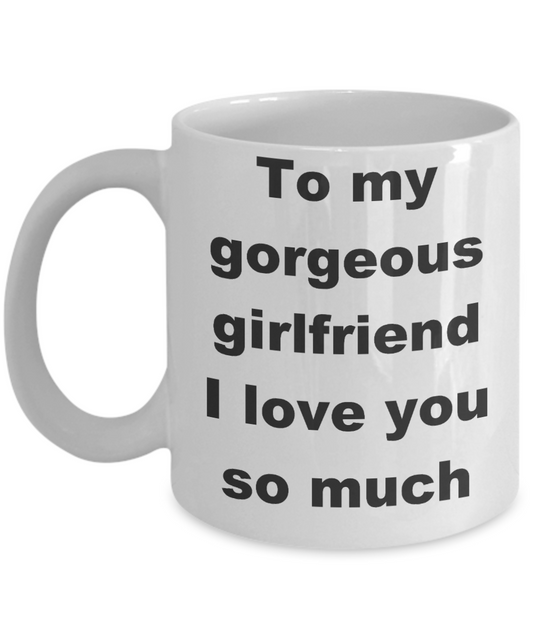 To my gorgeous girlfriend coffee mug - To my gorgeous girlfriend I love you so much - White Porcelain Coffee Cup,Premium 11 oz Funny Mugs White coffee cup Gifts Ideas