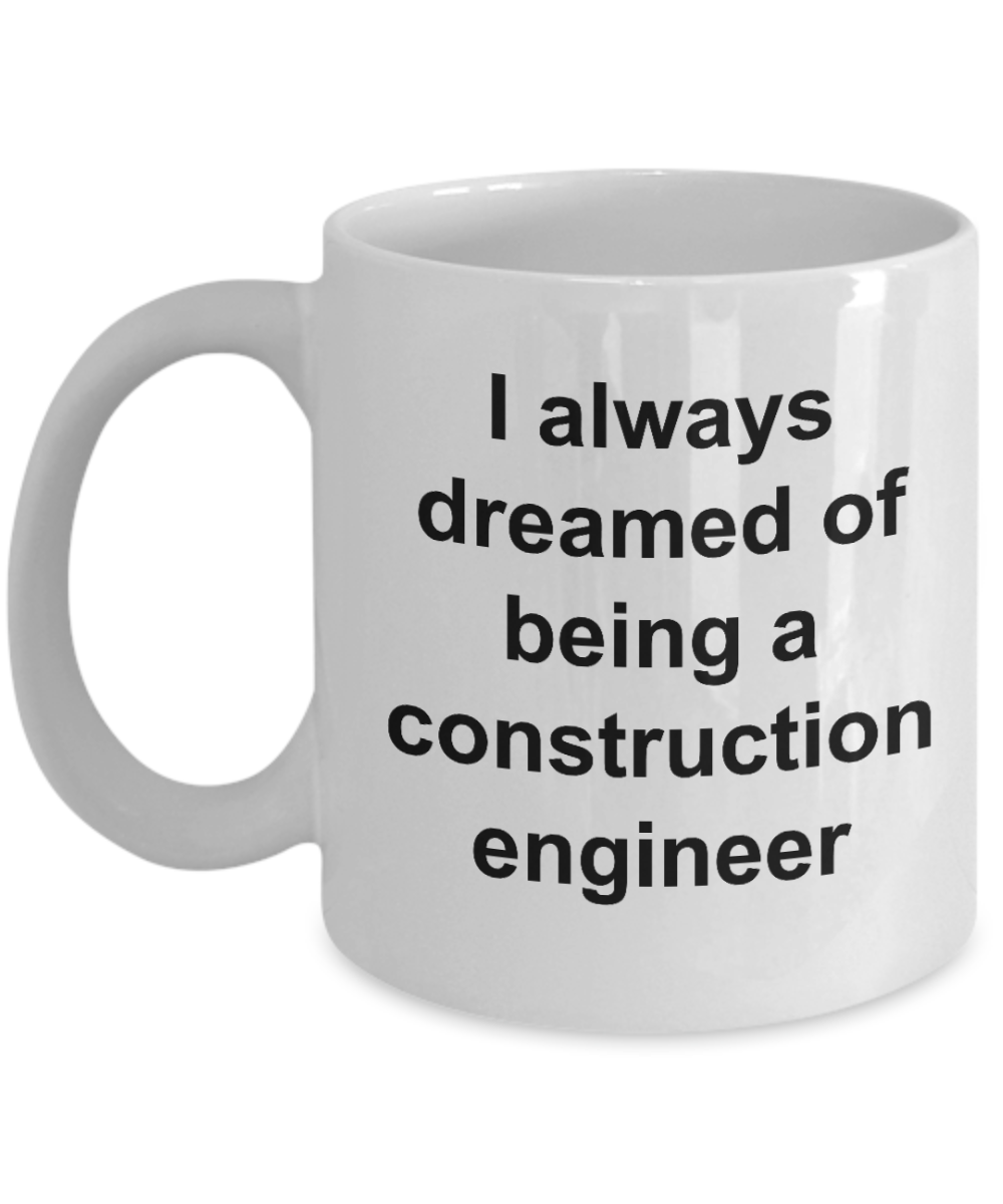 Construction engineer coffee mug,I always dreamed of being a construction engineer -White Coffee Mug 11 oz