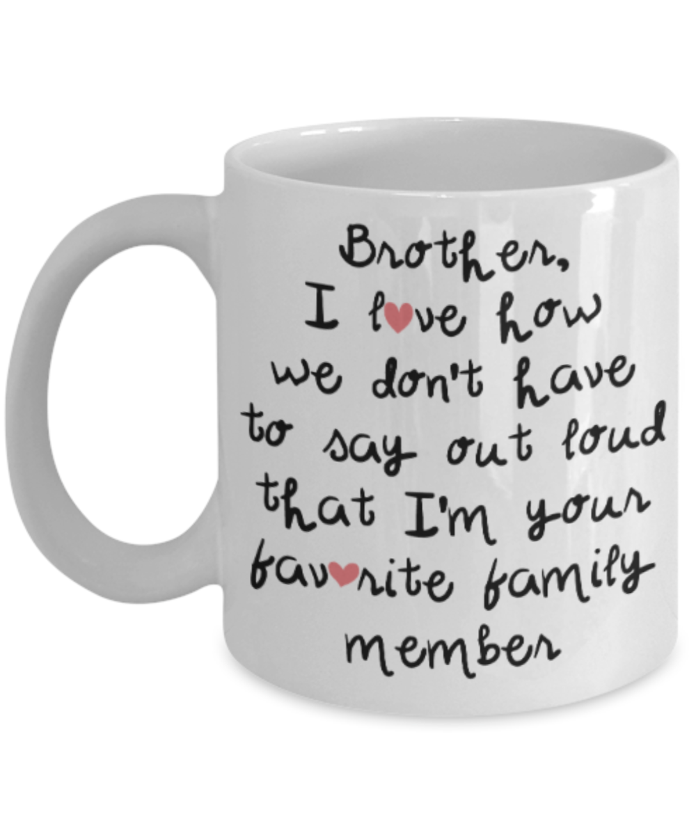 Brother gift mugs, Brother I love how we don't have to say out loud that I'm your favorite family member - Funny White Porcelain Coffee Mug Cute Ceramic Cup 11 oz