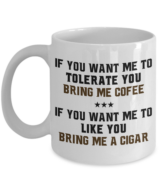 I Smoke Cigar Coffee mug,If You Want Me To Tolerate You Bring Me Coffee, To Like You Bring Me A  Cigar-White Porcelain Coffee Mug 11 oz