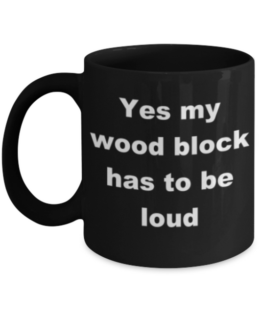 Yes my wood block has to be loud - Funny Black Porcelain Coffee Mug Cute Ceramic Cup 11 oz
