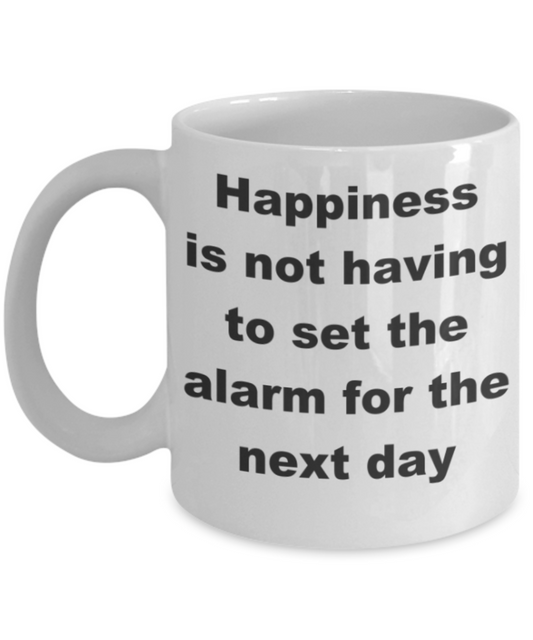 Happiness is not having to set the alarm for the next day - White Porcelain Coffee 11 oz
