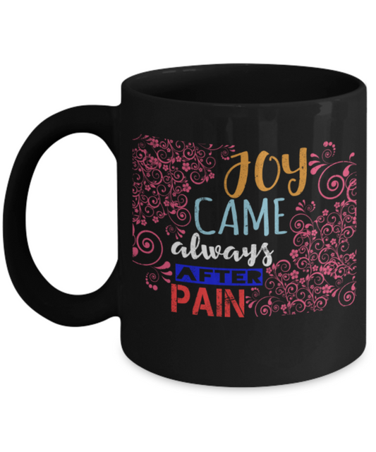 Joy came always after pain - Funny Black Porcelain Coffee 11 oz