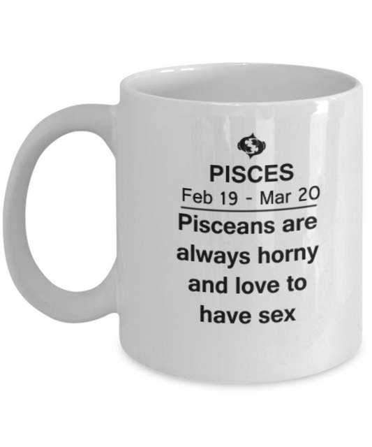 Pisces are Always horny and love to have sex - Pisces Coffee Mug 11 OZ Zodiac March February