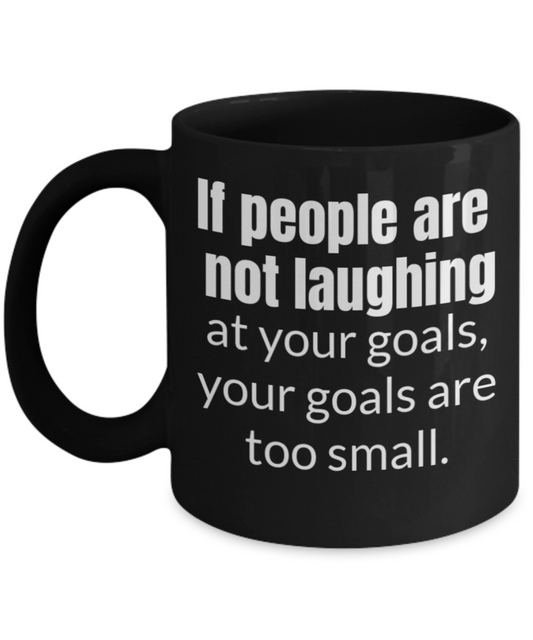 If people are not laughing at your goals, they are too small - Black Porcelain Coffee 11 oz