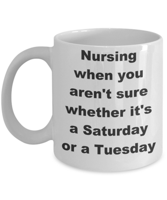 Nursing when you aren't sure whether it's a Saturday or Tuesday - White Porcelain Coffee 11 oz
