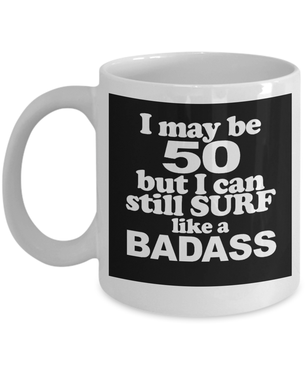 I Am Surfing Gift Coffee mug, I May 50 But I Can Still Surf Like A Badass - White Porcelain Coffee Mug 11 oz For Surfer, Father, Husband, Mother, Wife, Birthday Gift