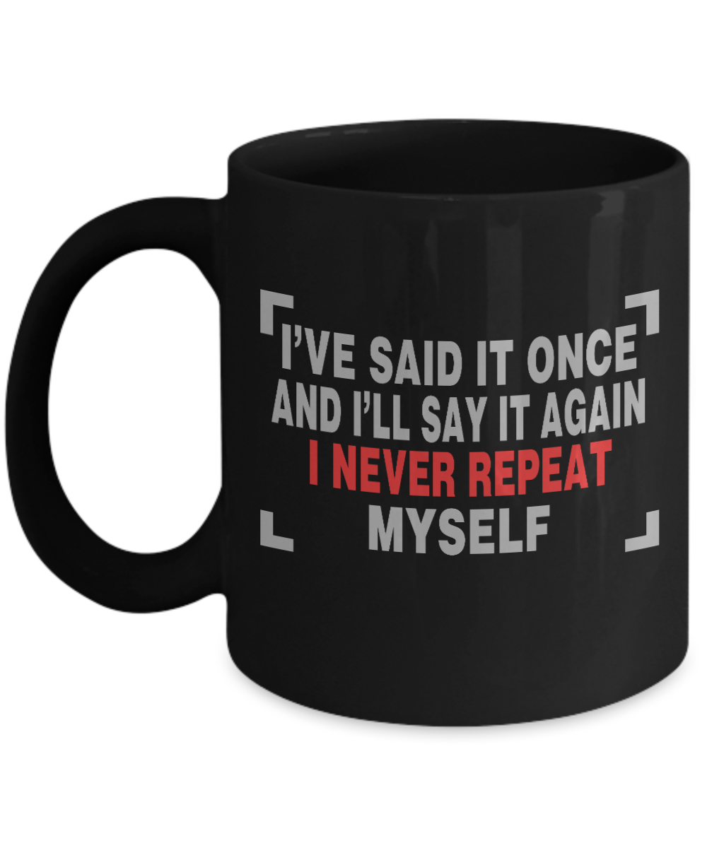 I've Said It Once And I'll Say It Again I Never Repeat Myself - Black Porcelain Coffee Mug 11 Oz Funny Quotes Coffee Mug