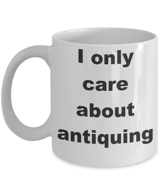 Antique Collectors Coffee mug,I only care about antiquing-White Coffee Mug 11 oz