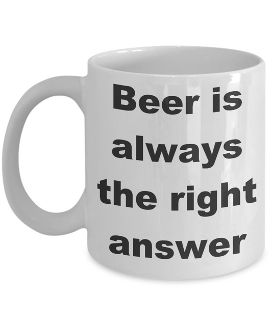 Beer Lover Coffee mug, Beer is always the right answer-White Coffee Mug 11 oz