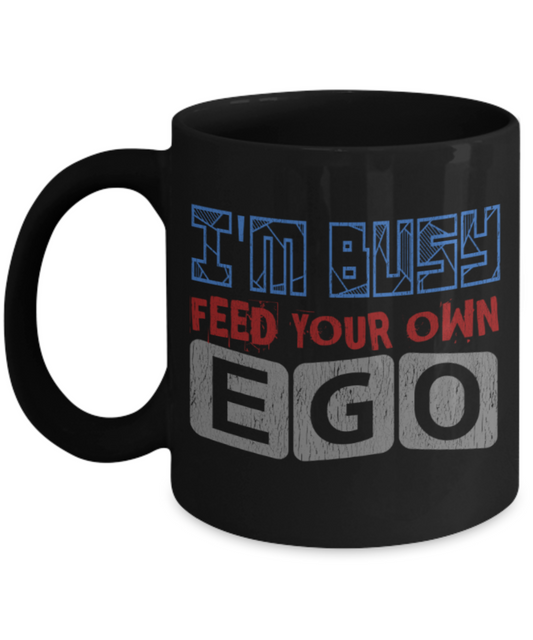 I'm busy feed your own ego - Funny Black Porcelain Coffee 11 oz