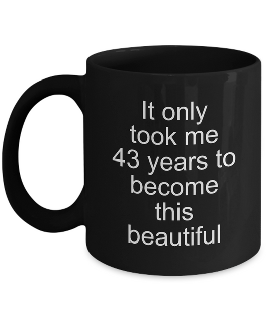 43rd Birthday or Anniversary Gift,It only took me 43 years to become this beautiful-Black Coffee Mug 11 oz