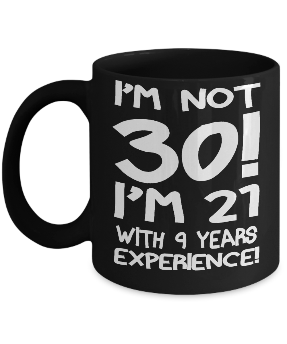 30th Birthday Gift Coffee mug, I Am Not 30 I Am 21 With 9 Years Experience-Black Porcelain Coffee Mug 11 oz