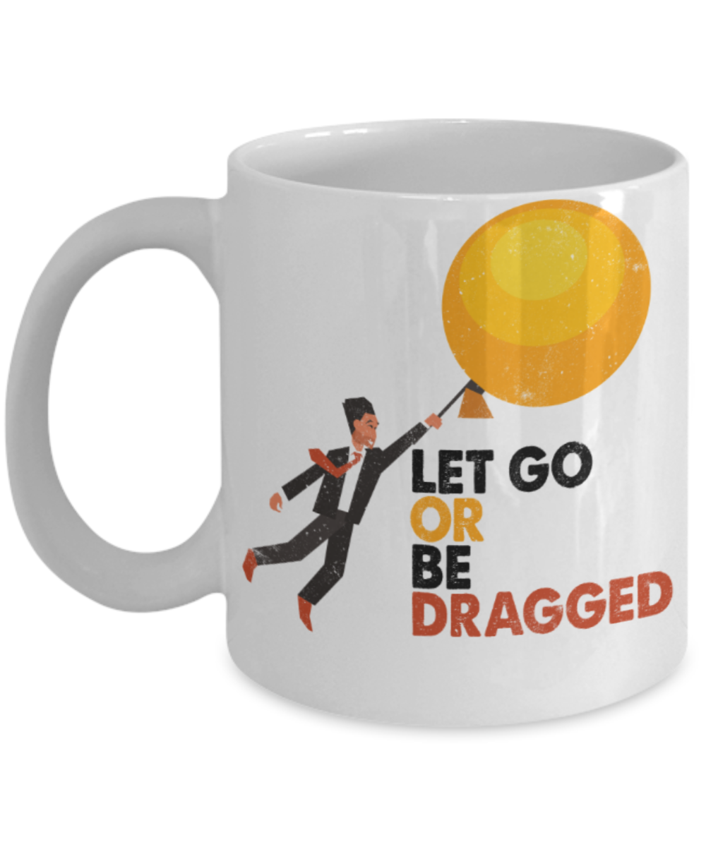 Let go or be dragged - Funny White Porcelain Coffee 11 oz