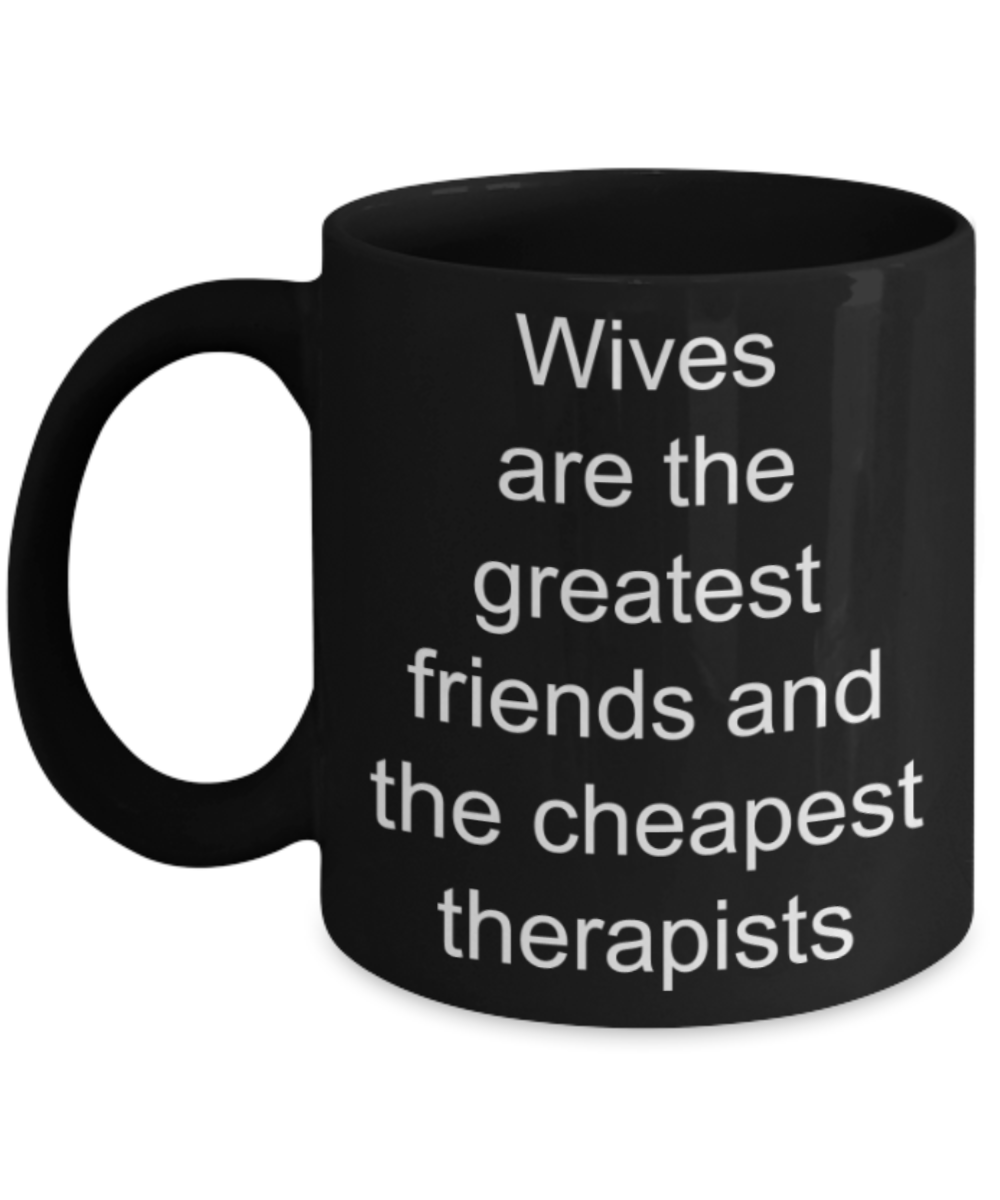 Wives gifts mugs, Wives are the greatest friends and the cheapest therapists - Funny Black Porcelain Coffee Mug Cute Ceramic Cup 11 oz