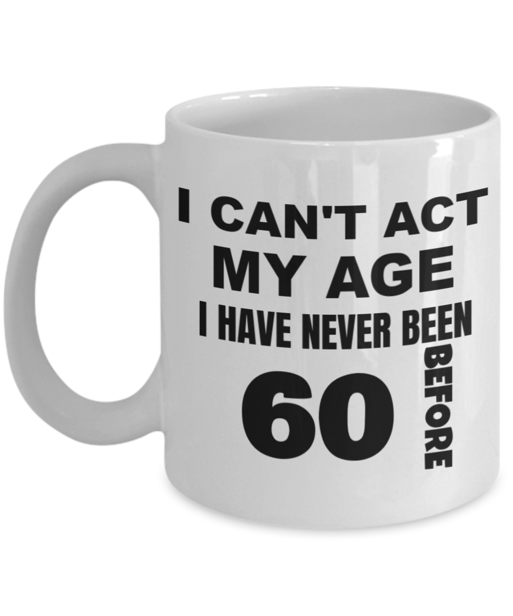 6oth birthday gifts for men, I can't act my age I have never been 60 before - White Porcelain Coffee 11 oz