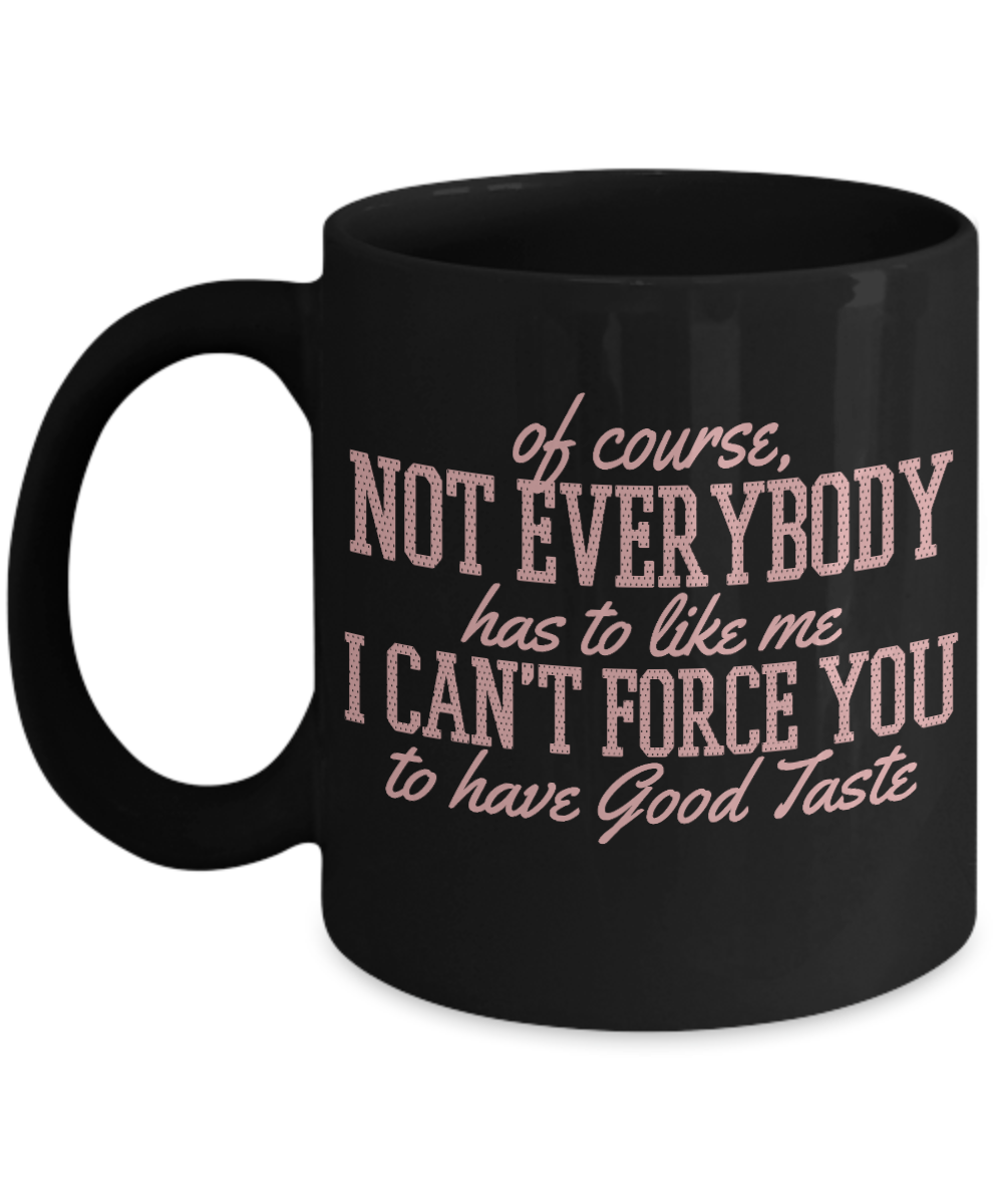 Of Course, Not Everybody Has To Like Me I Can't Force You To Have Good Taste - Black Porcelain Coffee Mug 11 Oz Funny Quotes Coffee Mug