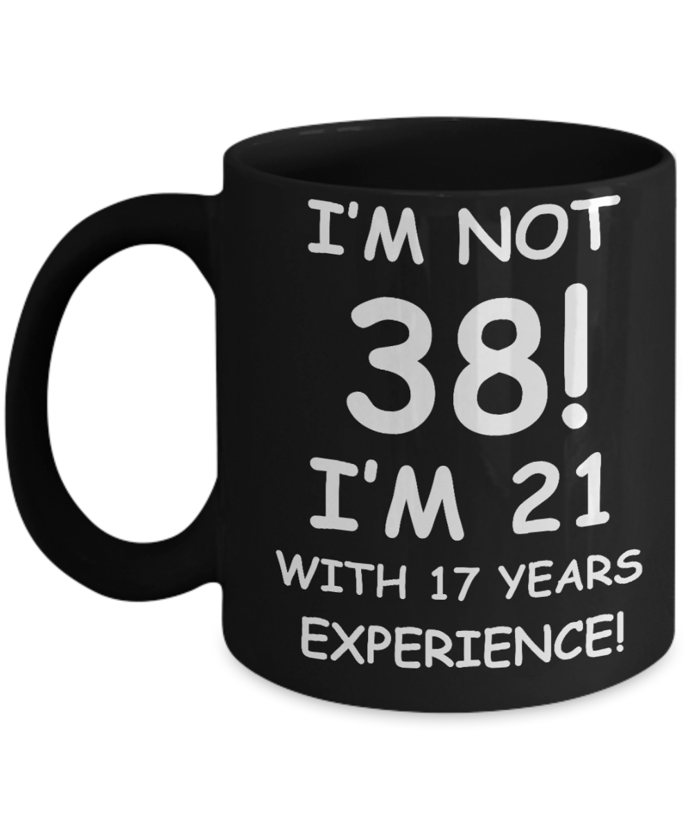 38th birthday mug gifts , I'm not 38, I'm 21 with 17 Years Experience - Black Coffee Mug Tea Cup 11 oz Gift