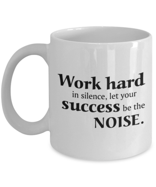 Work Hard in Silence,let your Success be the Noise - Porcelain White Coffee Cup, 11 Oz Mug