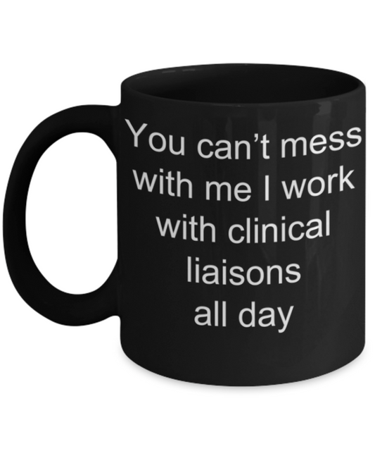 Funny mug, You can't mess with me I work with Clinical liaisons all day - Funny Black Porcelain Coffee Mug Cute Ceramic Cup 11 oz