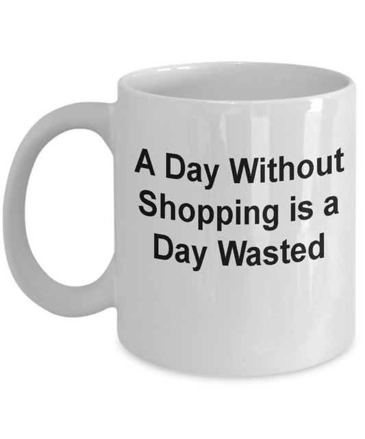 Shopping Funny mugs- A day without shopping is a day wasted White coffee mugs 11 oz