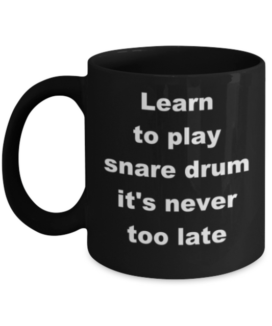 Learn to play snare drum its never too late - Funny Black Porcelain Coffee Mug Cute Ceramic Cup 11 oz