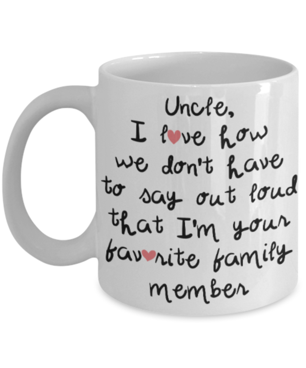 Uncle gift mugs, Uncle I love how we don't have to say out loud that I'm your favorite family member - Funny White Porcelain Coffee Mug Cute Ceramic Cup 11 oz