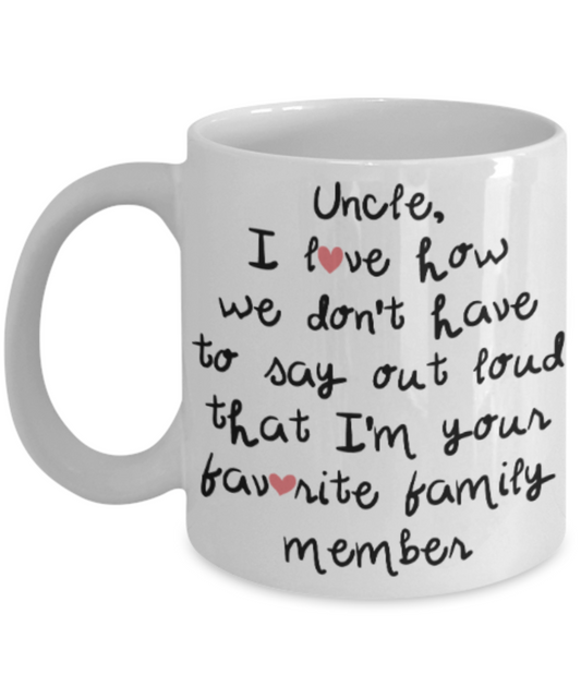 Uncle gift mugs, Uncle I love how we don't have to say out loud that I'm your favorite family member - Funny White Porcelain Coffee Mug Cute Ceramic Cup 11 oz