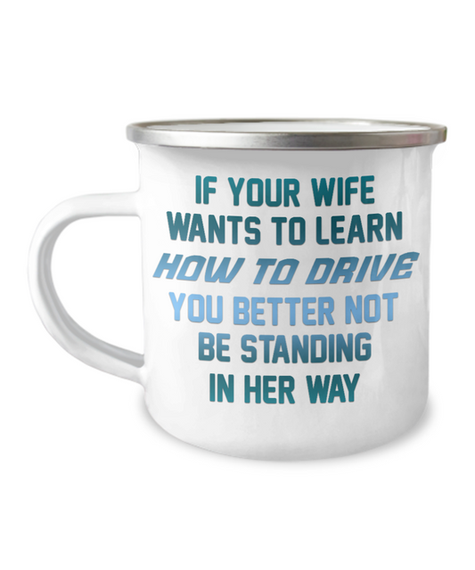If Your Wife Wants To Learn How To Drive You Better Not Be Standing In Her Way-12 Oz Stainless Steel Enamel Finish White Camper Coffee Mug