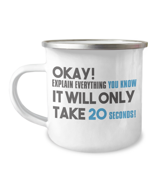 Okay Explain Everything You Know It Will Only Take 20 Seconds-12 Oz Stainless Steel Enamel Finish White Camper Coffee Mug