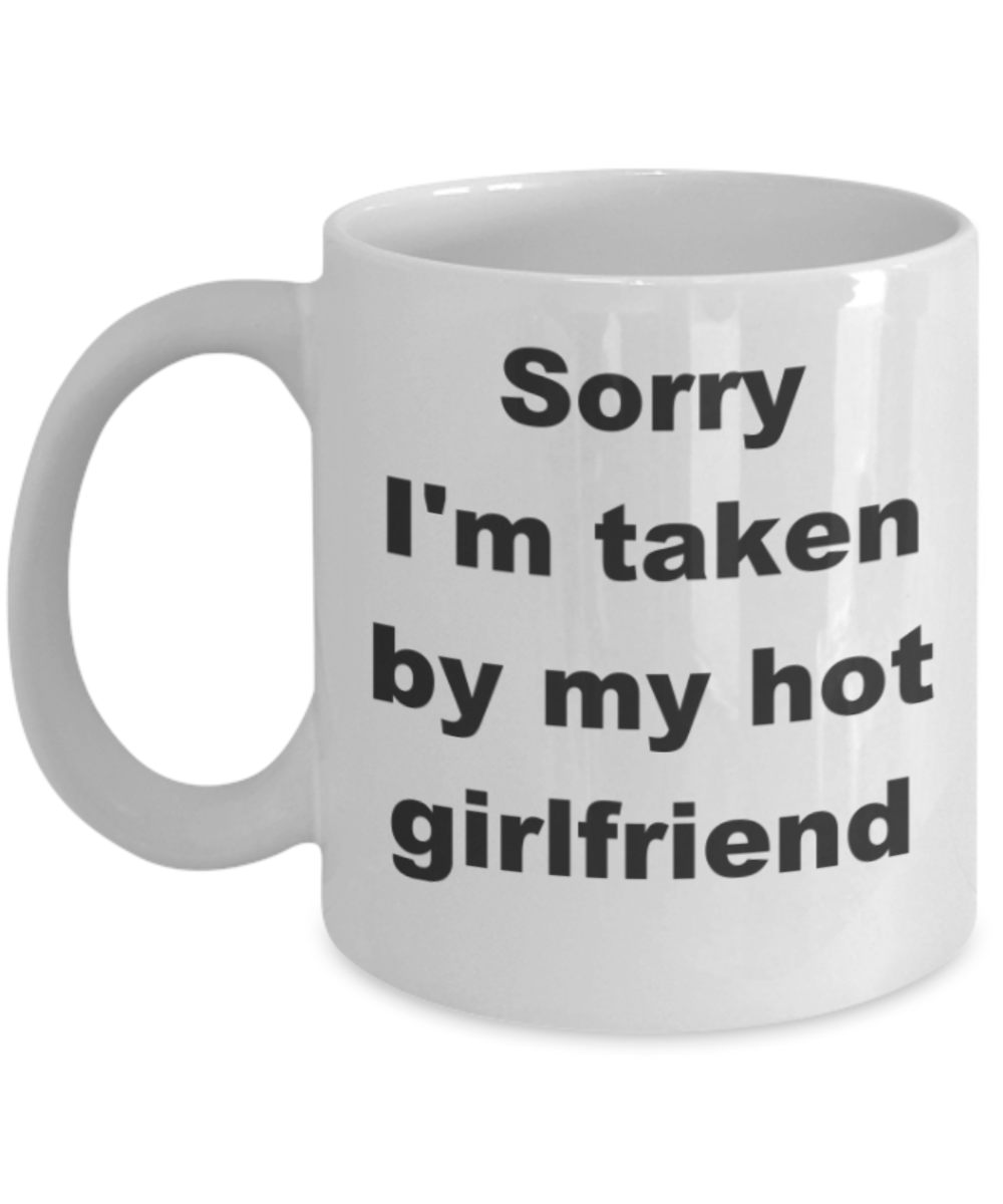 Sorry I'm taken by my hot girlfriend - White Porcelain Coffee 11 oz