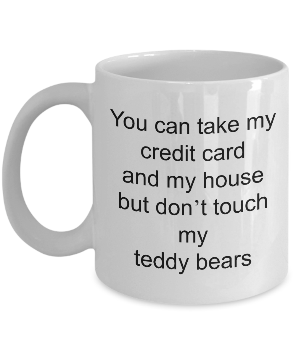 Teddy Bear Coffee Mug,You can take my credit card and my house but don't touch my teddy bears-White Coffee Mug 11 oz