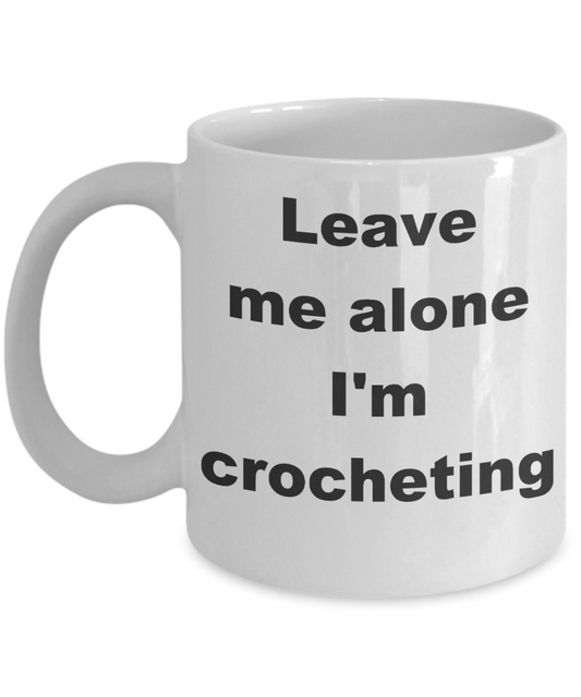 Crocheting - Leave me alone I'm crocheting - White Porcelain Coffee Cup,Premium 11 oz Funny Mugs White coffee cup Gifts Ideas