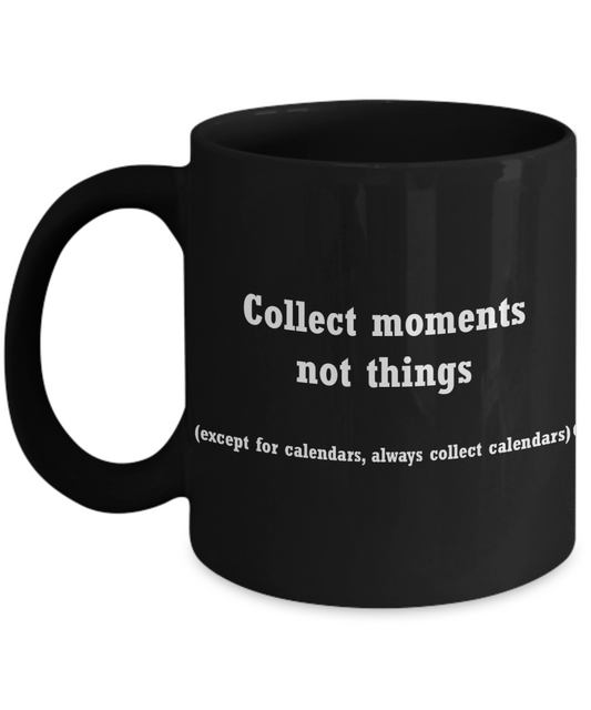Calendar collectors coffeemug-Collect moments not Things- Black coffee mugs 11 oz
