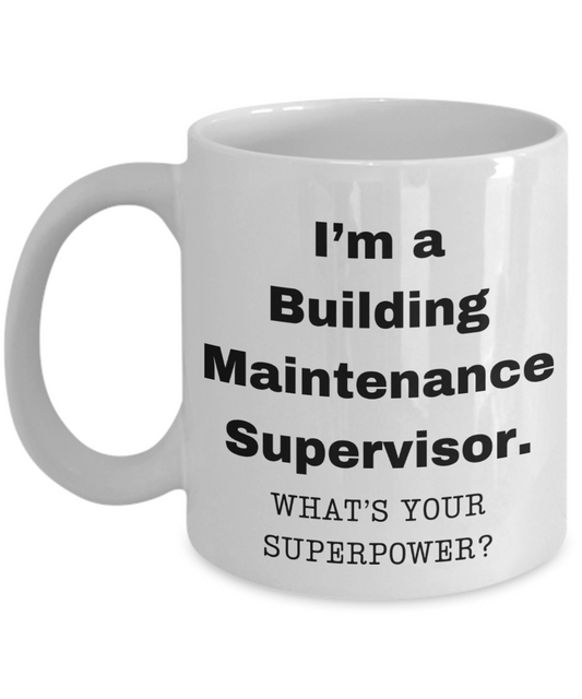 I am a Building Maintenance Supervisor, what is your super power, Birthday cup for Building Maintenance Supervisor -11 oz White ceramic mug