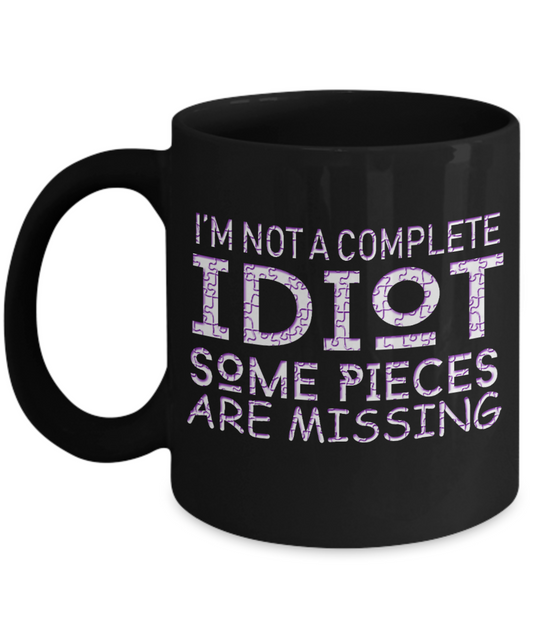 I'm Not A Complete Idiot Some Pieces Are Missing- Black Porcelain Coffee Mug 11 Oz Funny Quotes Coffee Mug