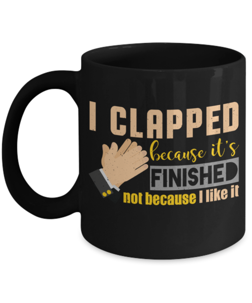 I clapped because it's finished - Funny Black Porcelain Coffee 11 oz