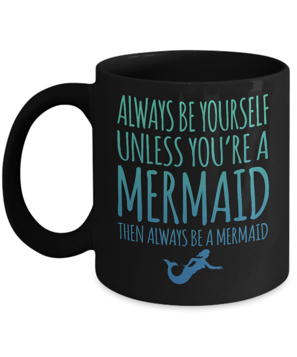 I'm A Mermaid Coffee Mug, Always Be Yourself Unless You're A Mermaid Then Always Be A Mermaid-Black Porcelain Coffee Mug 11 oz