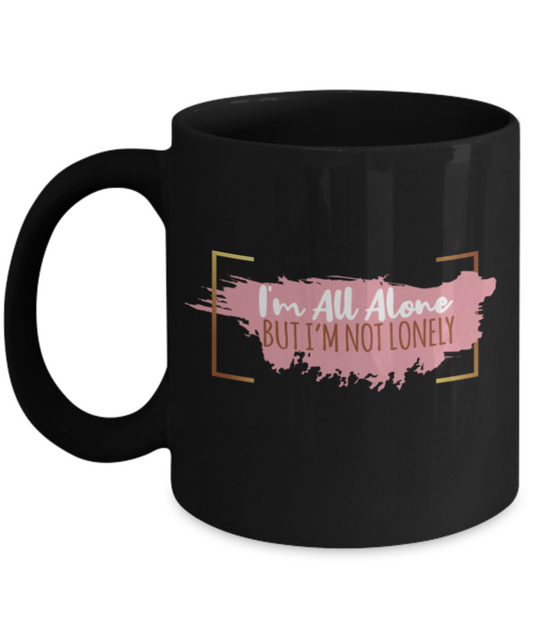 I'm all alone But I'm not lonely  - Funny Black Porcelain Coffee 11 oz