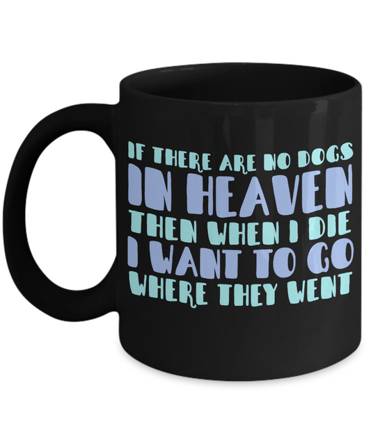 Dog Lover Coffee Mug, If There Are No Dogs In Heaven Then when I Die I Want To Go Where They Went- Black Porcelain Coffee Mug 11 Oz