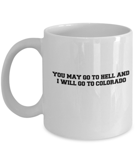You may go to Hell and I will go to Colorado coffee mugs - White coffee mugs 11 oz