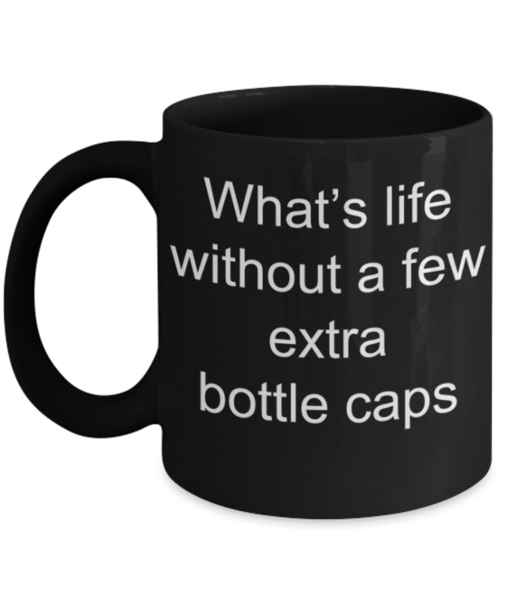 What's life without a few extra bottle caps - Funny Black Porcelain Coffee Mug Cute Ceramic Cup 11 oz