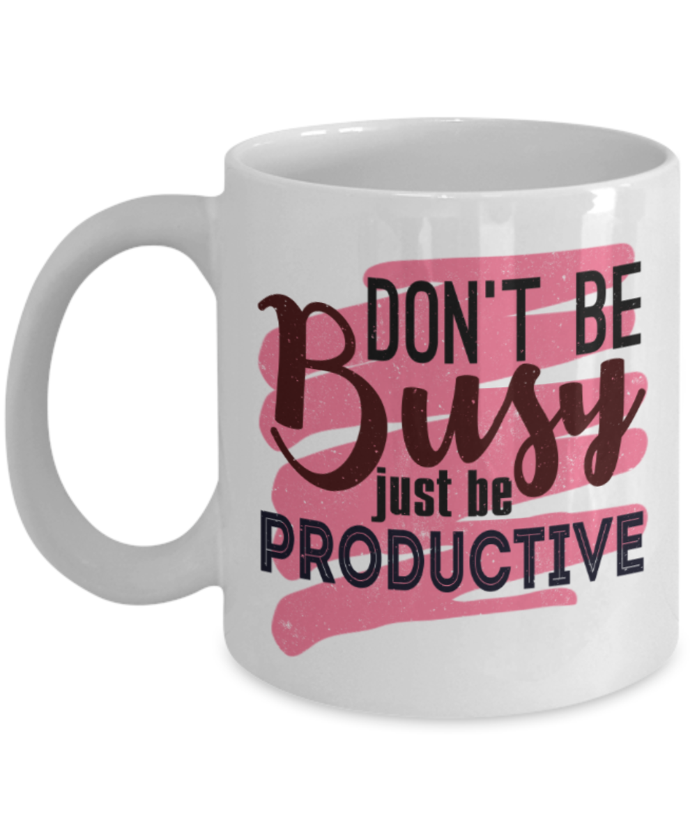 Don't be busy just be productive - Funny White Porcelain Coffee 11 oz