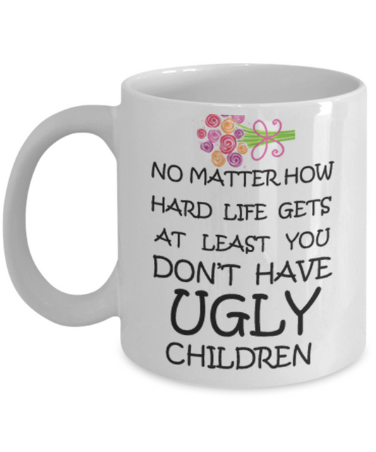 Tired ass mother mug - No Matter how hard life gets At least you don't have Ugly Children - White Porcelain Coffee Mug Cute Ceramic Cup 11 oz